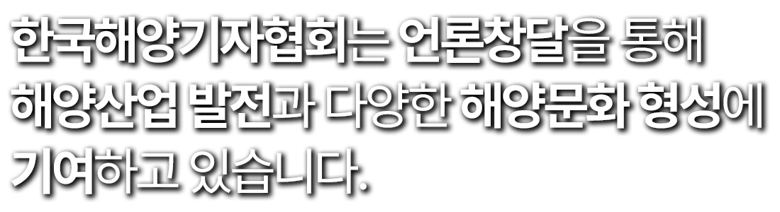 한국해양기자협회는 언론창달을 통해 해양산업 발전과 다양한 해양문화 형성에 기여하고 있습니다.